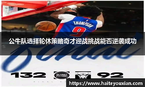 公牛队选择轮休策略奇才迎战挑战能否逆袭成功