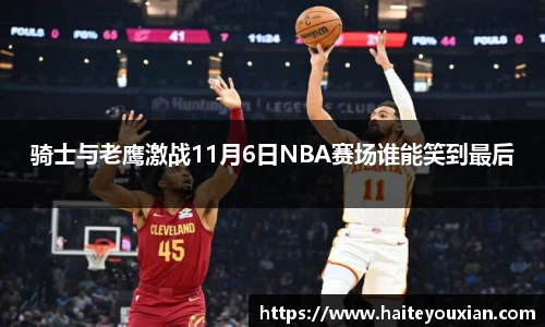 骑士与老鹰激战11月6日NBA赛场谁能笑到最后